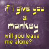 if i give you a monkey
